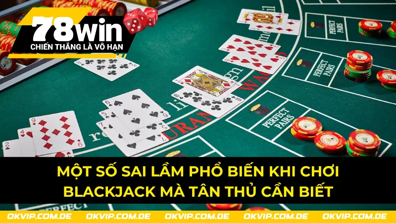 Sai lầm phổ biến khi chơi Blackjack 78Win mà tân thủ cần biết